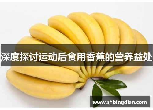 深度探讨运动后食用香蕉的营养益处