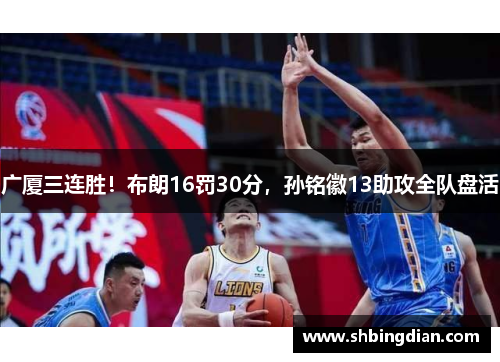 广厦三连胜！布朗16罚30分，孙铭徽13助攻全队盘活