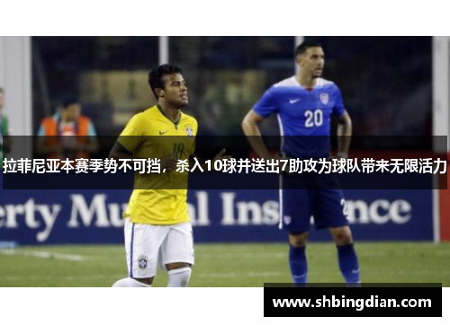 拉菲尼亚本赛季势不可挡，杀入10球并送出7助攻为球队带来无限活力