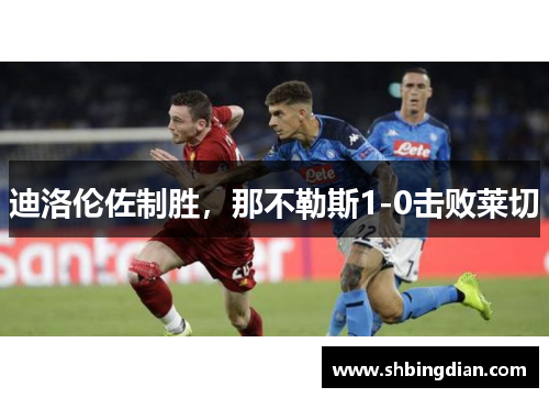 迪洛伦佐制胜，那不勒斯1-0击败莱切