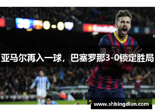 亚马尔再入一球，巴塞罗那3-0锁定胜局