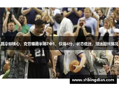 跳伞蚁核心，克劳福德半场7中1，仅得4分，状态低迷，球迷担忧情况