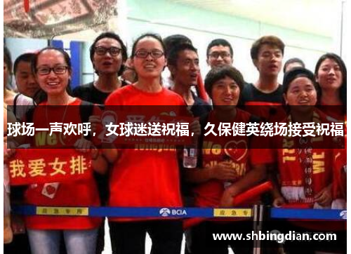 球场一声欢呼，女球迷送祝福，久保健英绕场接受祝福