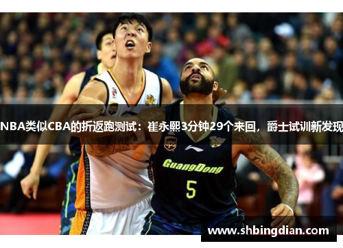 NBA类似CBA的折返跑测试：崔永熙3分钟29个来回，爵士试训新发现