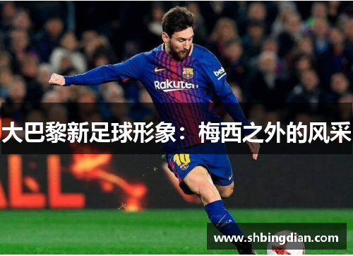 大巴黎新足球形象：梅西之外的风采