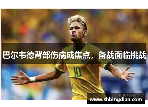巴尔韦德背部伤病成焦点，备战面临挑战