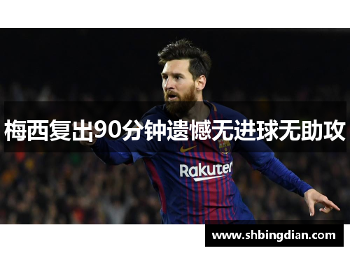 梅西复出90分钟遗憾无进球无助攻